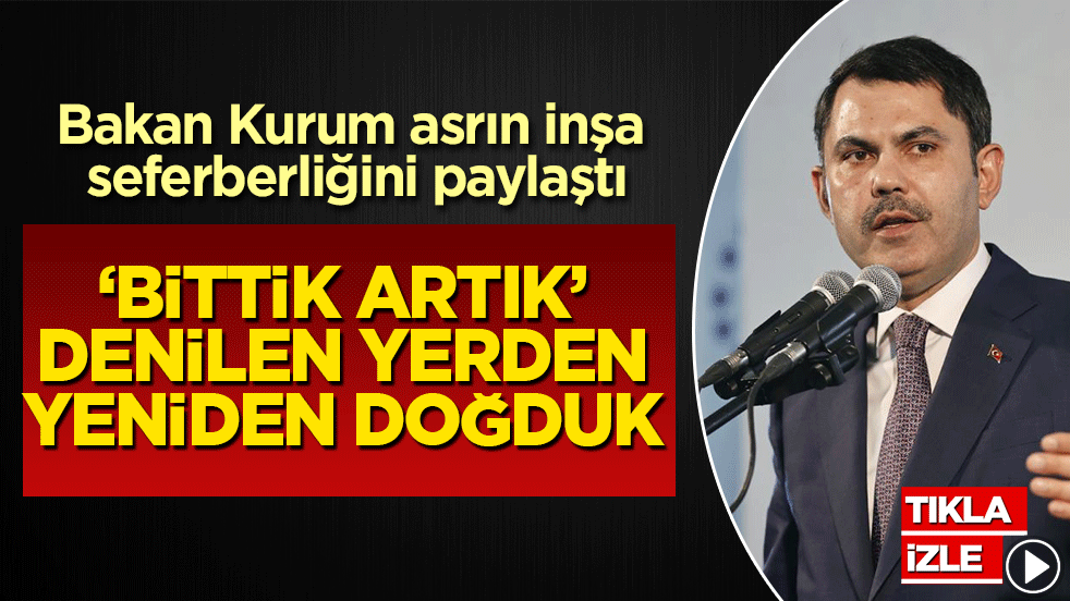 Bakan Kurum asrın inşa seferberliğini paylaştı: ‘Bittik artık’ denilen yerden küllerinden yeniden doğduk