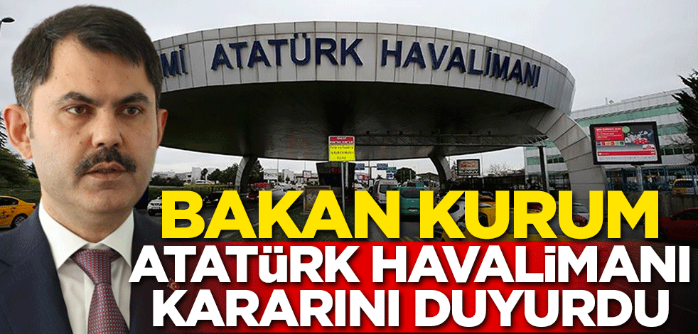 Bakan Kurum Atatürk Havalimanı kararını duyurdu!