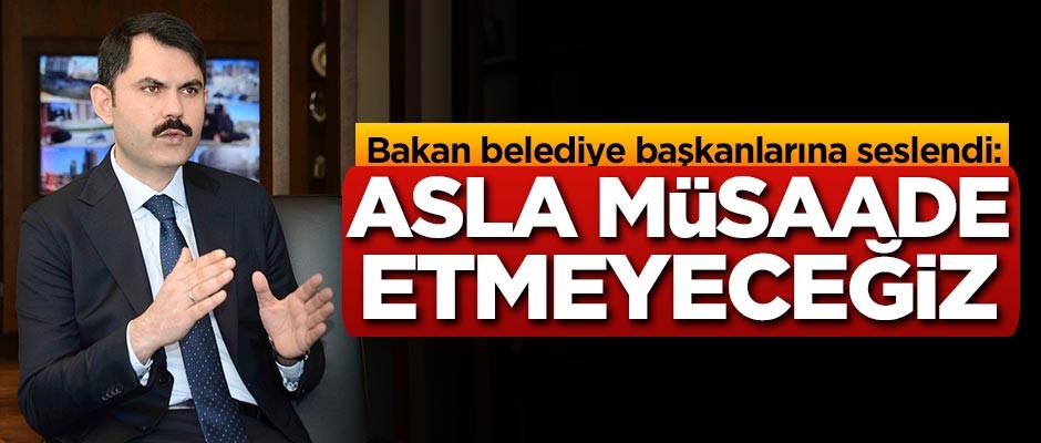 Bakan Kurum belediye başkanlarına seslendi: Asla müsaade etmeyeceğiz