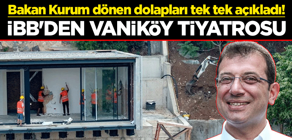 Bakan Kurum dönen dolapları tek tek açıkladı! İBB'den Vaniköy tiyatrosu