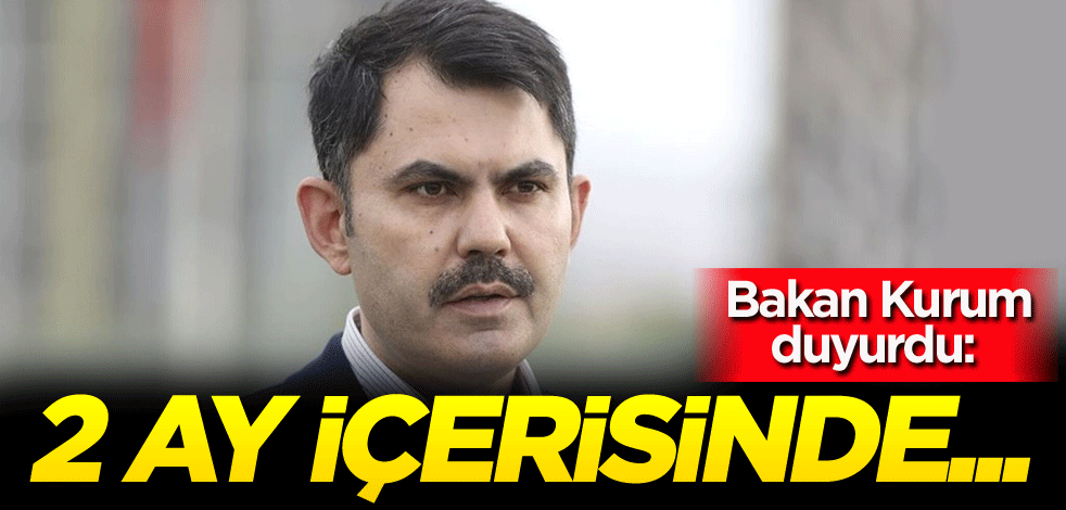 Bakan Kurum duyurdu: 2 ay içerisinde...