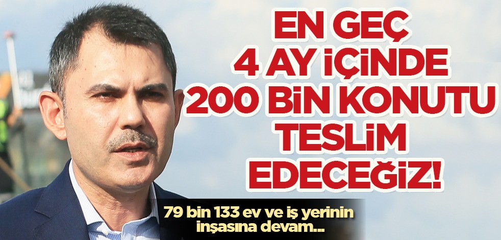 ﻿Bakan Murat Kurum: En geç 4 ay içinde 200 bin konutu teslim edeceğiz deyip tarih verdi! Hazırlıklara başladılar