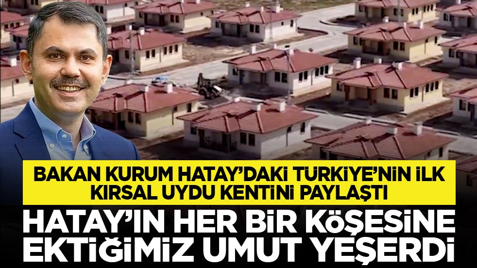 Bakan Kurum Hatay’daki Türkiye’nin ilk kırsal uydu kentini paylaştı: Hatay’ın her bir köşesine ektiğimiz umut yeşerdi