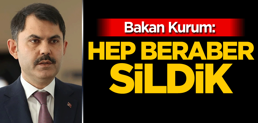 Bakan Kurum: Hep beraber sildik