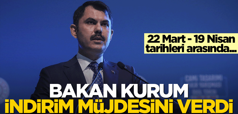 Bakan Kurum indirim müjdesini verdi! 22 Mart - 19 Nisan arasında...