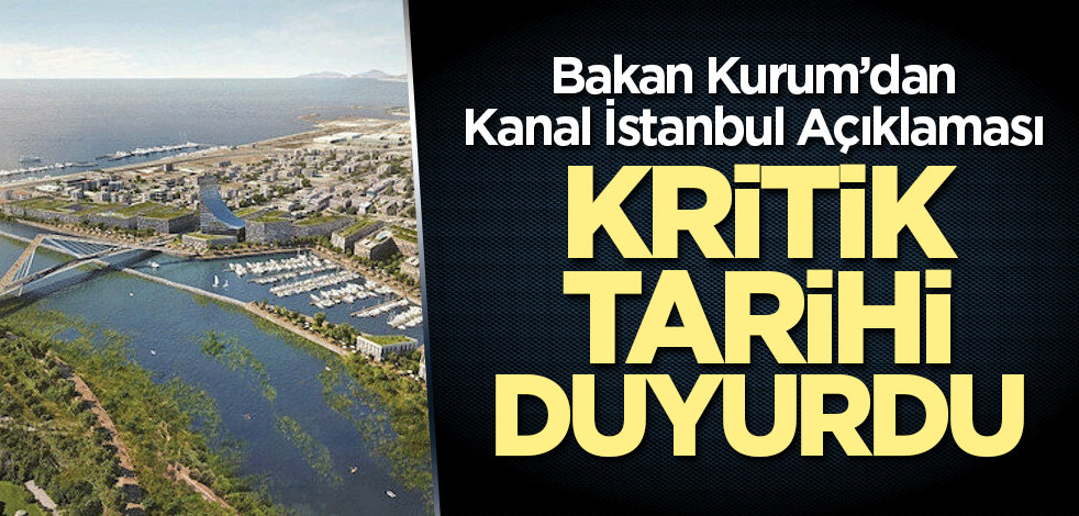 Bakan Kurum Kanal İstanbul için tarih verdi