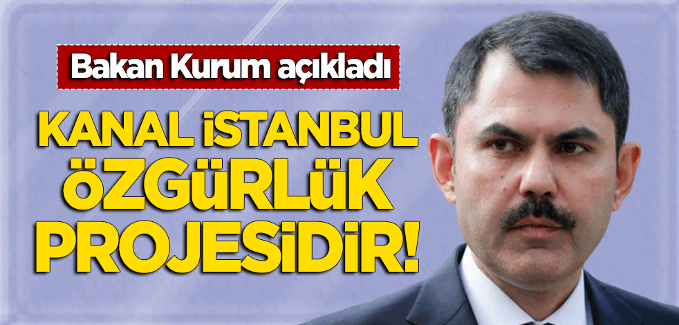 Bakan Kurum: Kanal İstanbul özgürlük projesidir