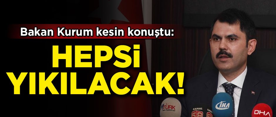 Bakan Kurum kesin konuştu! 'Hepsi yıkılacak'