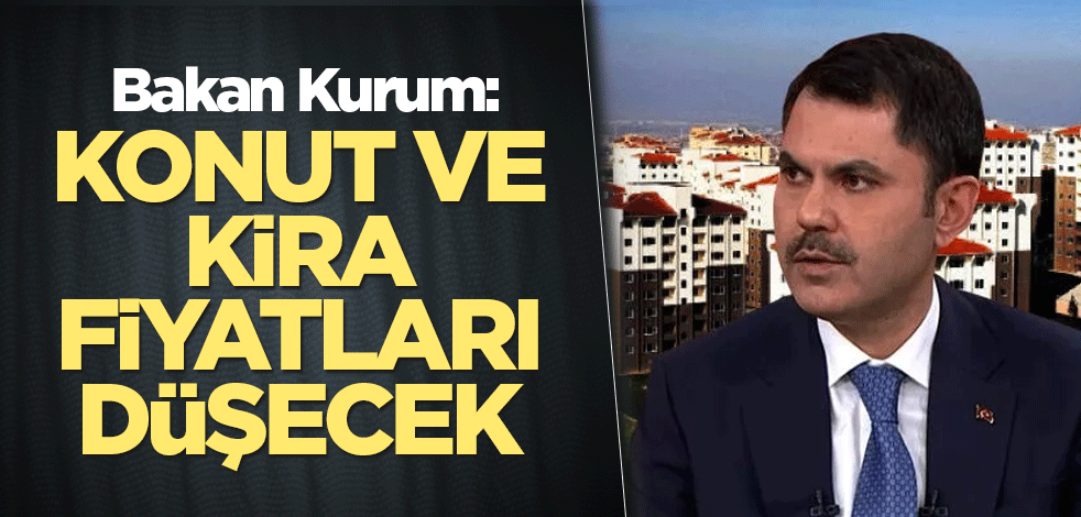 Bakan Kurum: Konut ve kira fiyatları düşecek