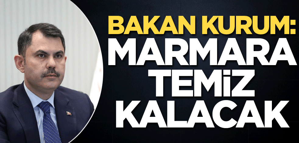 Bakan Kurum: Marmara temiz kalacak