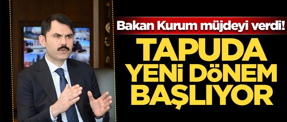 Bakan Kurum müjdeyi verdi! Tapuda yeni dönem başlıyor