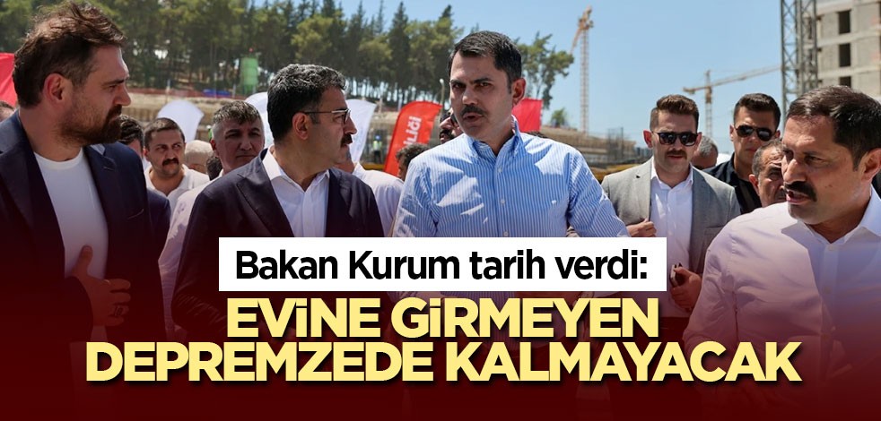 Bakan Kurum tarih verdi: Evine girmeyen depremzede kalmayacak
