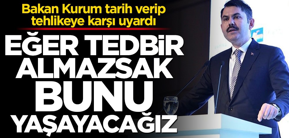 Bakan Kurum: Tedbir almazsak su kıtlığı yaşayacağız