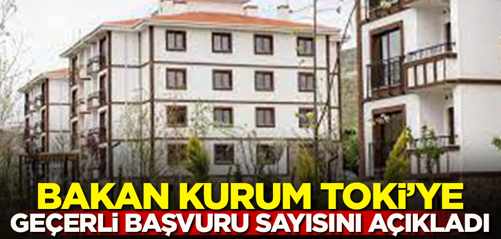 Bakan Kurum TOKİ'ye geçerli başvuru sayısını açıkladı