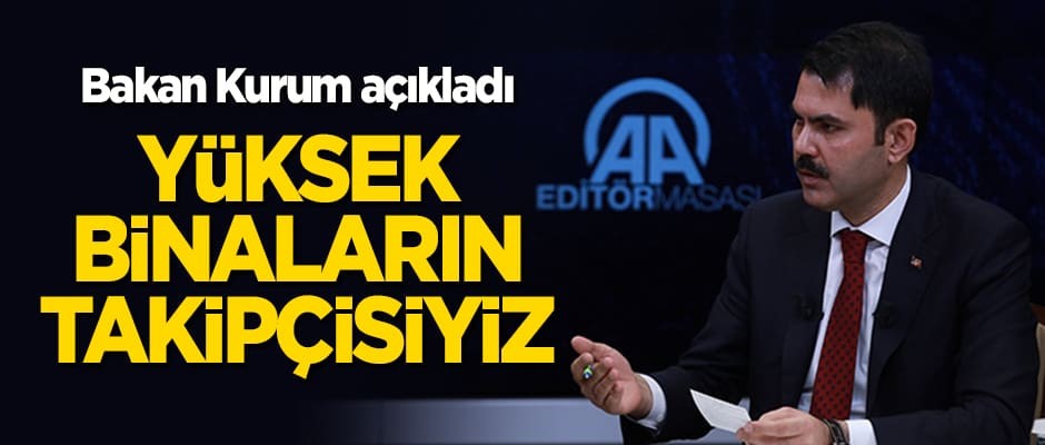 Bakan Kurum: Yüksek binaların takipçisi olacağız