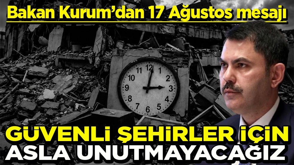 Bakan Kurum’dan 17 Ağustos mesajı Güvenli şehirler için asla unutmayacağız