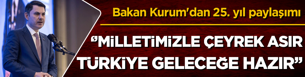 Bakan Kurum'dan 25. yıl paylaşımı Milletimizle çeyrek asır Türkiye geleceğe hazır