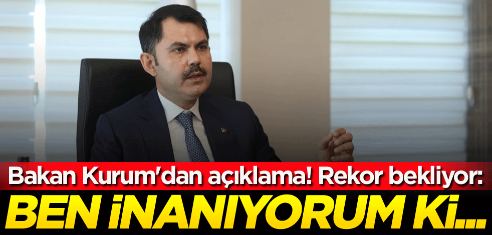 Bakan Kurum'dan açıklama! Rekor bekliyor: Ben inanıyorum ki...
