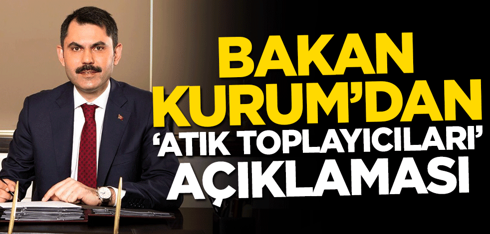 Bakan Kurum'dan ‘atık toplayıcıları’ açıklaması
