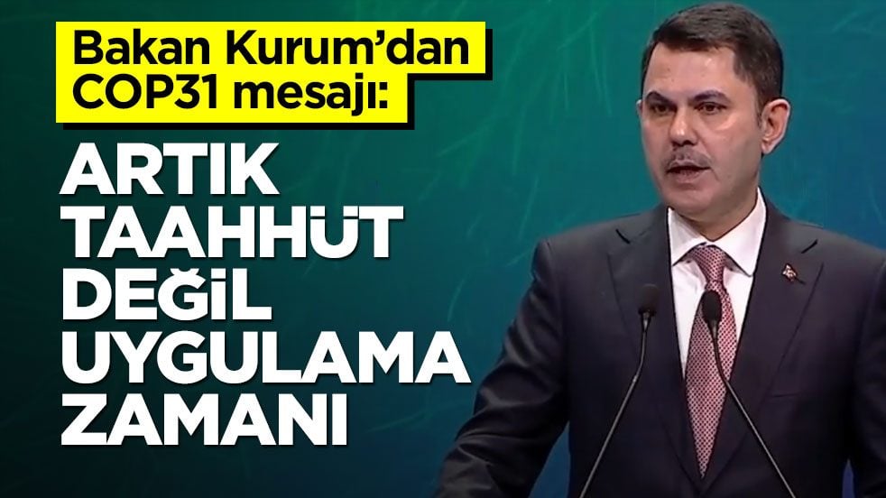 Bakan Kurum’dan COP31 mesajı: Artık taahhüt değil, uygulama zamanı
