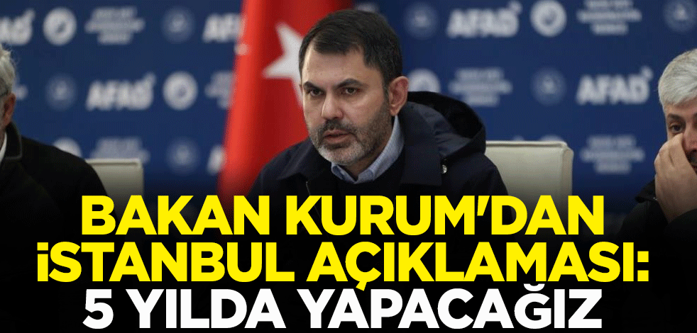 Bakan Kurum'dan İstanbul açıklaması: 5 yılda yapacağız