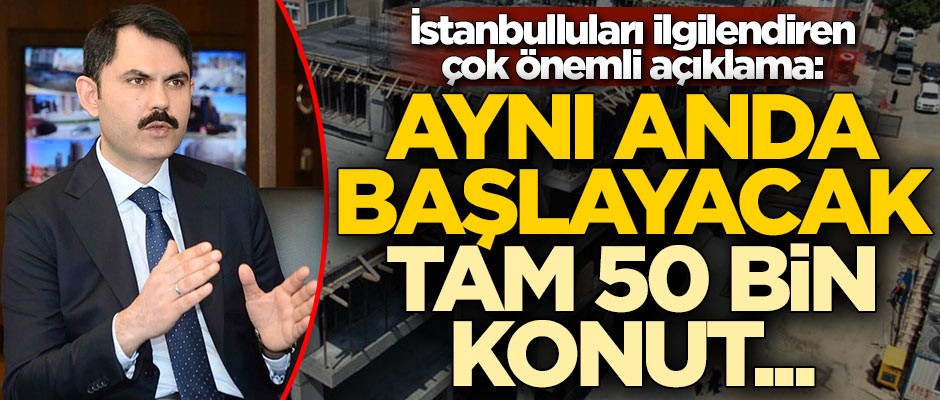 Bakan Kurum'dan İstanbulluları ilgilendiren çok önemli açıklama: Aynı anda tam 50 bin konut...