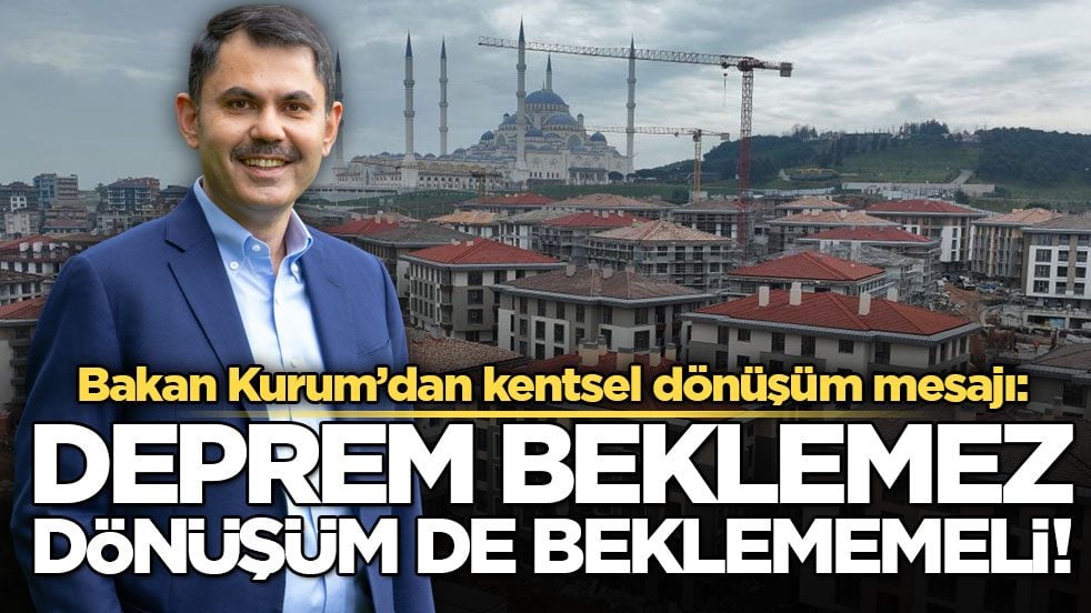 Bakan Kurum’dan kentsel dönüşüm mesajı: Deprem beklemez dönüşüm de beklememeli!