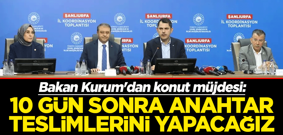 Bakan Kurum'dan konut müjdesi: 10 gün sonra anahtar teslimlerini yapacağız
