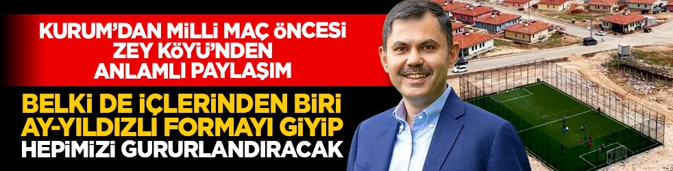 Bakan Kurum’dan milli maç öncesi Zey Köyü’nden anlamlı paylaşım: “Belki de içlerinden biri ay-yıldızlı formayı giyip hepimizi gururlandıracak”