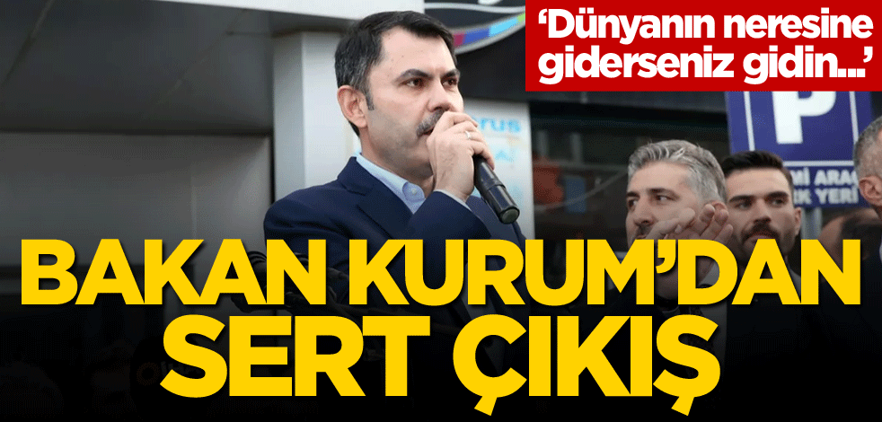 Bakan Kurum'dan sert çıkış: Dünyanın neresine giderseniz gidin...