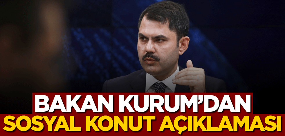Bakan Kurum'dan sosyal konut açıklaması