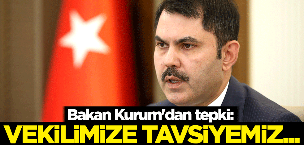 Bakan Kurum'dan tepki: Vekilimize tavsiyemiz...