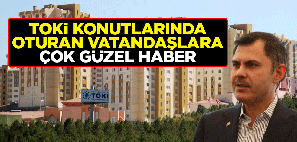 Bakan Kurum'dan TOKİ konutlarında oturan vatandaşlara çok güzel haber