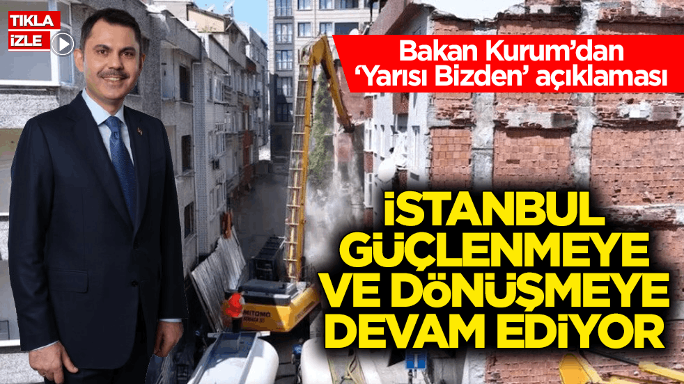 Bakan Kurum’dan ‘Yarısı Bizden’ açıklaması: İstanbul güçlenmeye ve dönüşmeye devam ediyor