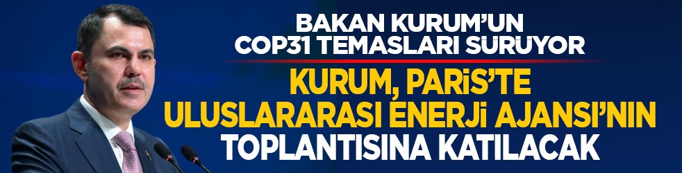Bakan Kurum’un COP31 temasları sürüyor: Kurum, Paris’te Uluslararası Enerji Ajansı’nın toplantısına katılacak