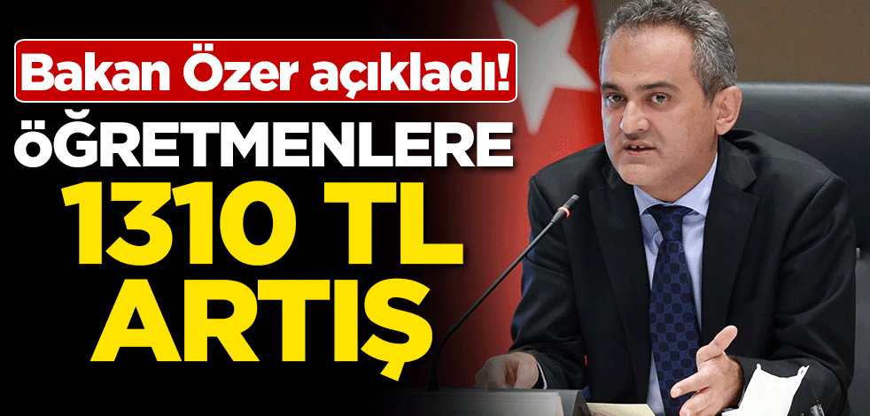 Bakan Mahmut Özer açıkladı! Öğretmenlere 1310 TL artış