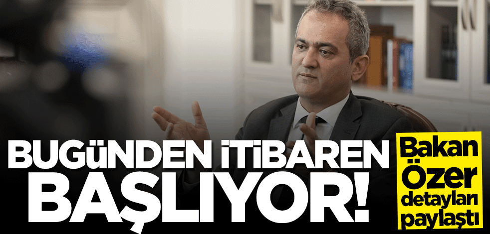 Bakan Mahmut Özer detayları paylaştı: Bugünden itibaren başlıyor