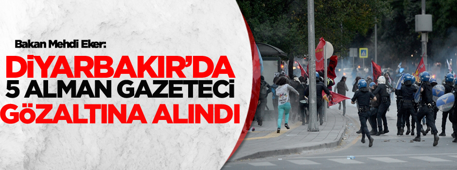 Bakan Mehdi Eker: Diyarbakır'da 5 Alman gazeteci gözaltına alındı