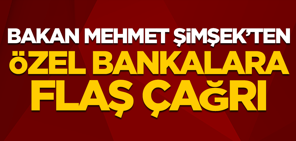 Bakan Mehmet Şimşek'ten özel bankalara flaş çağrı