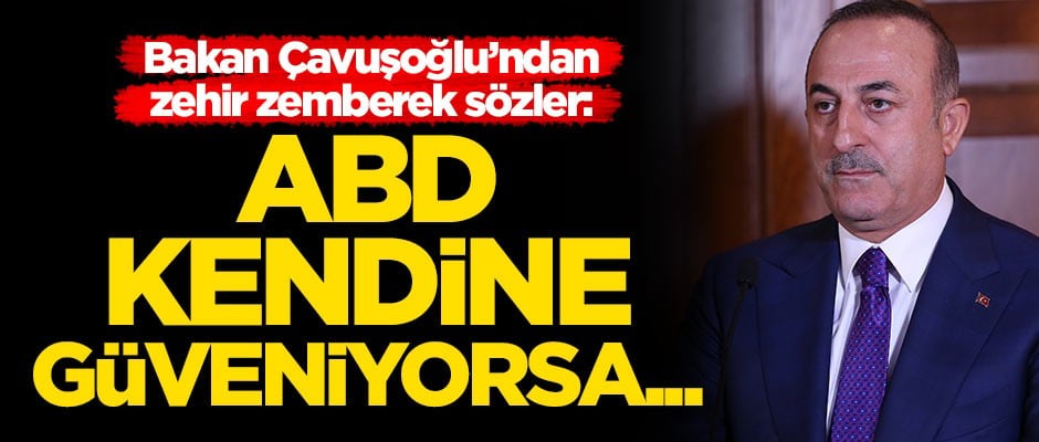 Bakan Mevlüt Çavuşoğlu: ABD kendine güveniyorsa...