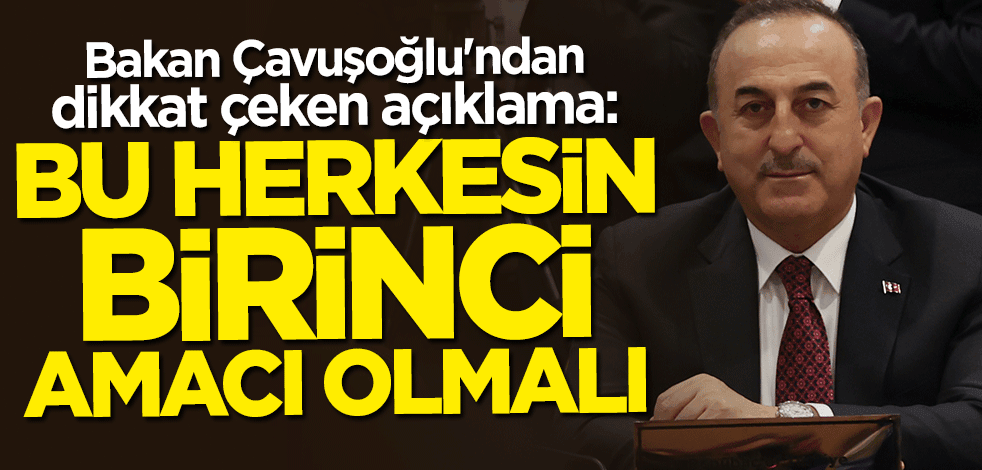 Bakan Mevlüt Çavuşoğlu: Bu herkesin birinci amacı olmalı