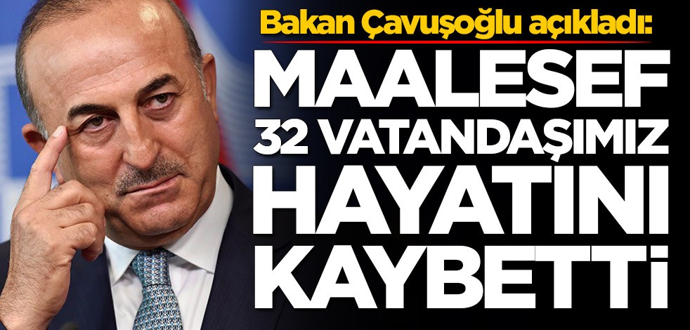 Bakan Mevlüt Çavuşoğlu: Maalesef 32 vatandaşımız hayatını kaybetti