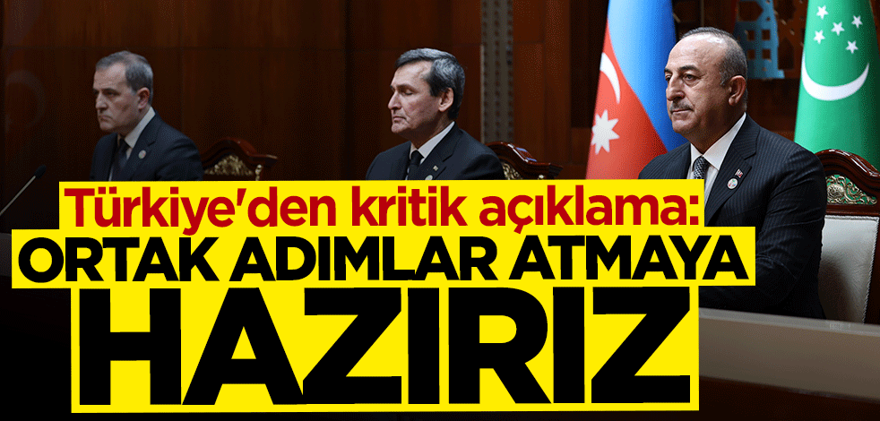 Bakan Mevlüt Çavuşoğlu: Ortak adımlar atmaya hazırız