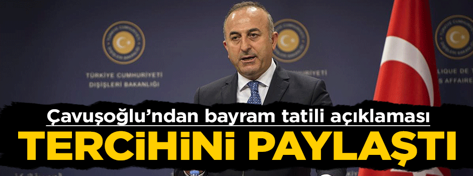 Bakan Mevlüt Çavuşoğlu'ndan bayram tatili açıklaması
