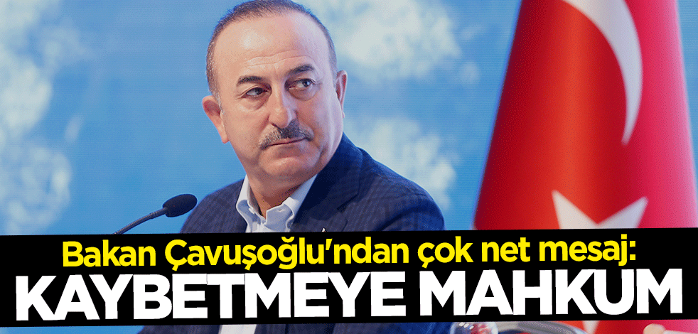 Bakan Mevlüt Çavuşoğlu'ndan çok net mesaj: Kaybetmeye mahkum
