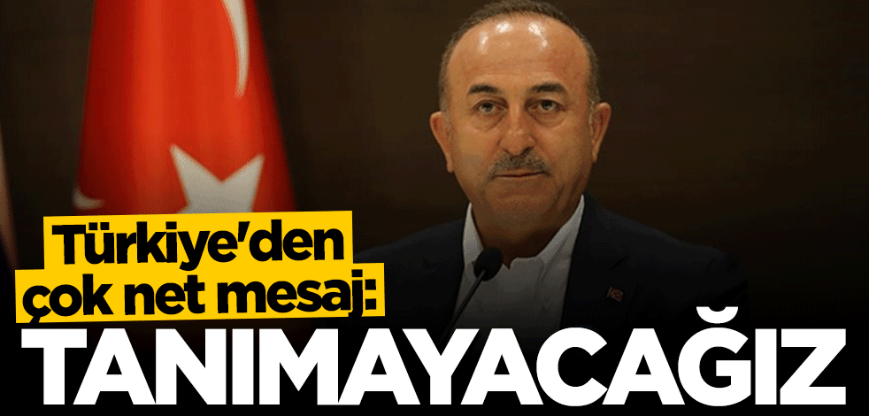 Bakan Mevlüt Çavuşoğlu'ndan çok net mesaj: Tanımayacağız