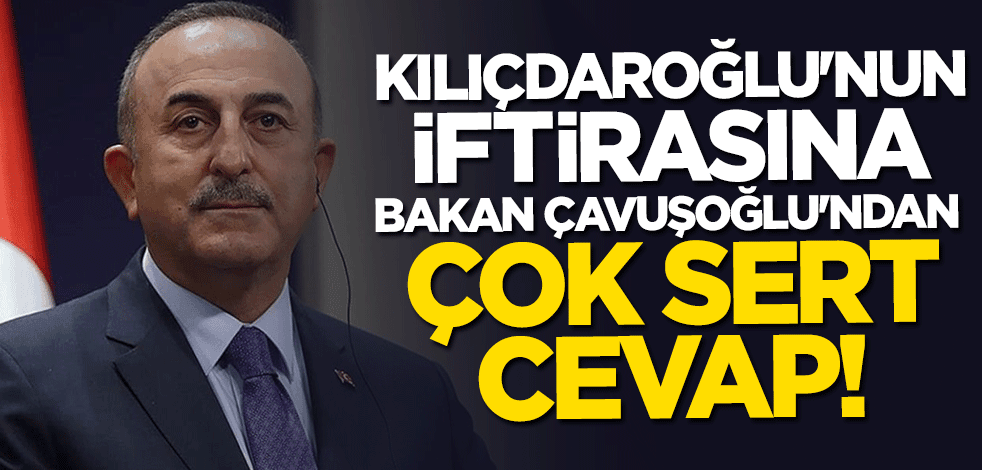 Bakan Mevlüt Çavuşoğlu'ndan Kılıçdaroğlu'nun iftirasına sert cevap