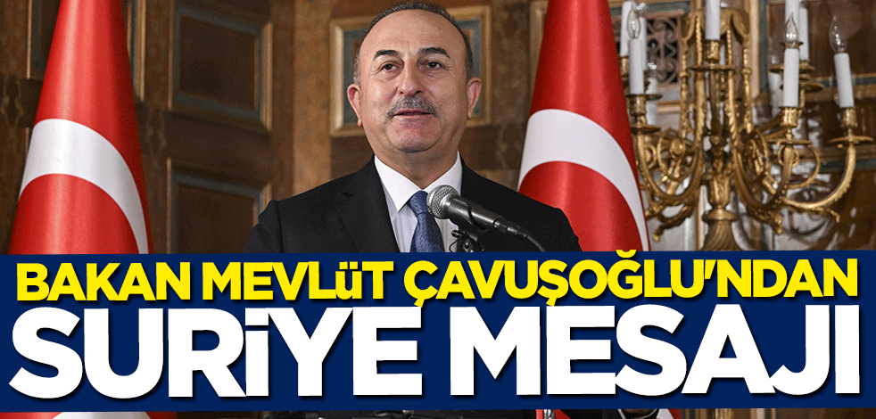Bakan Mevlüt Çavuşoğlu'ndan Suriye mesajı
