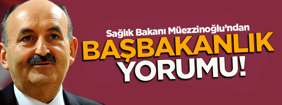 Bakan Müezzinoğlu'ndan 'başbakanlık' yorumu