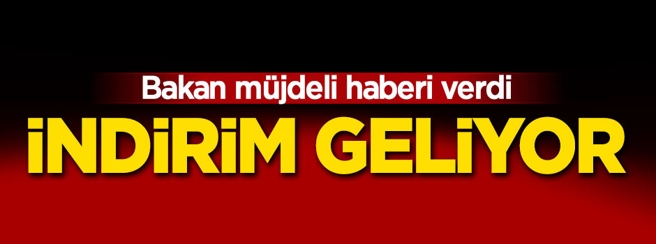 Bakan müjdeli haberi verdi! İndirim geliyor